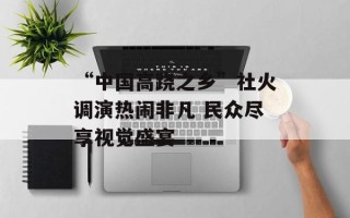 “中国高跷之乡”社火调演热闹非凡 民众尽享视觉盛宴