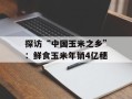 探访“中国玉米之乡”：鲜食玉米年销4亿穗