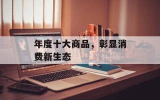年度十大商品，彰显消费新生态