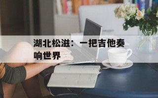 湖北松滋：一把吉他奏响世界