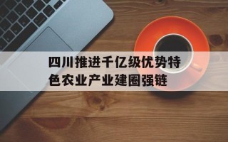 四川推进千亿级优势特色农业产业建圈强链