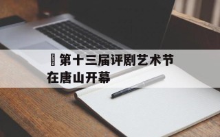 ​第十三届评剧艺术节在唐山开幕