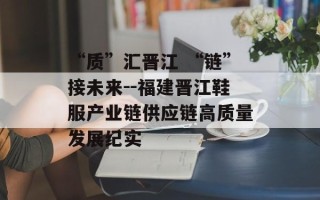 “质”汇晋江 “链”接未来--福建晋江鞋服产业链供应链高质量发展纪实