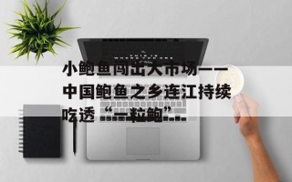 小鲍鱼闯出大市场——中国鲍鱼之乡连江持续吃透“一粒鲍”