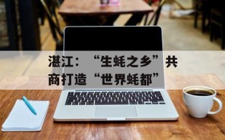 湛江：“生蚝之乡”共商打造“世界蚝都”