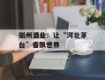 磁州酒业：让“河北茅台”香飘世界