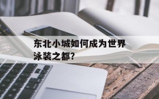 东北小城如何成为世界泳装之都？