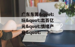 广东东莞"玩"出百亿元"情绪产业"