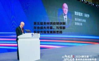 第五届食材供应链创新年会盛大开幕，与恒都农业共探发展新思路