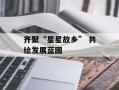 齐聚“星星故乡” 共绘发展蓝图