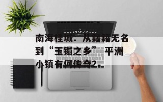 南海桂城：从籍籍无名到“玉镯之乡” 平洲小镇有何传奇？