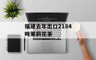 福建去年出口2184吨茉莉花茶