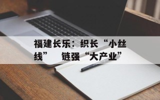 福建长乐：织长“小丝线”　链强“大产业”