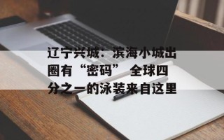 辽宁兴城：滨海小城出圈有“密码” 全球四分之一的泳装来自这里