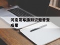 河南发布旅游资源普查成果