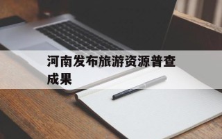 河南发布旅游资源普查成果
