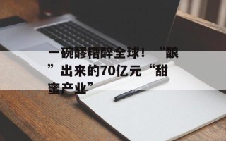 一碗醪糟醉全球！“酿”出来的70亿元“甜蜜产业”