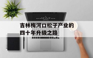 吉林梅河口松子产业的四十年升级之路