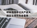呼和浩特市以大产业大园区引领农牧业变革