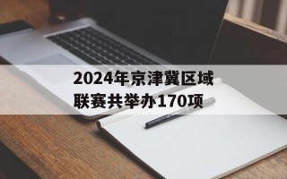 2024年京津冀区域联赛共举办170项
