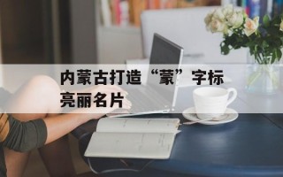 内蒙古打造“蒙”字标亮丽名片