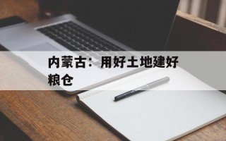 内蒙古：用好土地建好粮仓