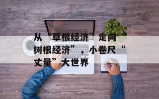 从“草根经济”走向“树根经济”，小卷尺“丈量”大世界