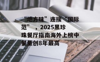 “地方味”连接“国际范” ，2025黑珍珠餐厅指南海外上榜中餐量创8年最高