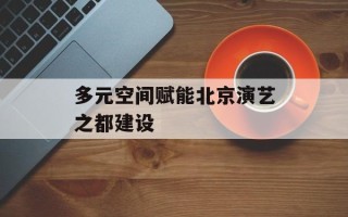多元空间赋能北京演艺之都建设