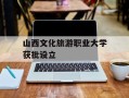 山西文化旅游职业大学获批设立