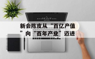 新会陈皮从“百亿产值”向“百年产业”迈进