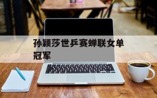 孙颖莎世乒赛蝉联女单冠军