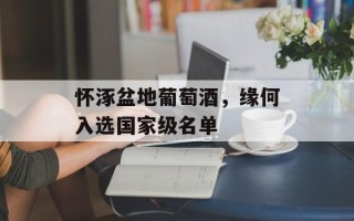 怀涿盆地葡萄酒，缘何入选国家级名单