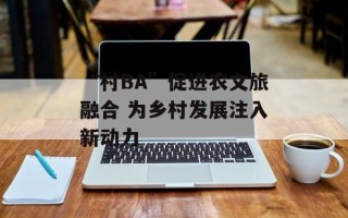 “村BA”促进农文旅融合 为乡村发展注入新动力