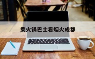 乘火锅巴士看烟火成都