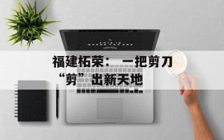 福建柘荣： 一把剪刀“剪”出新天地