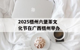 2025梧州六堡茶文化节在广西梧州举办 