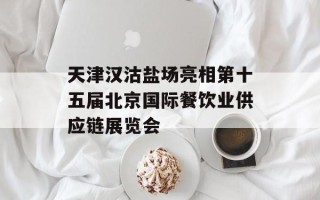 天津汉沽盐场亮相第十五届北京国际餐饮业供应链展览会