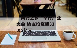 “南药之乡”举行产业大会 协议投资超33.05亿元