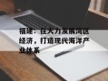 福建：在大力发展湾区经济，打造现代海洋产业体系