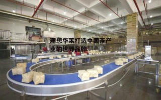 理想华莱打造中国茶产业的世界品牌