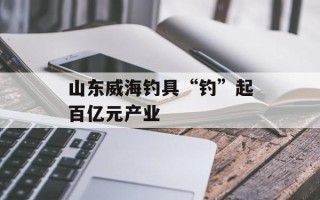 山东威海钓具“钓”起百亿元产业