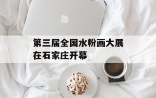 第三届全国水粉画大展在石家庄开幕