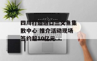 四川打造进口三文鱼集散中心 推介活动现场签约超10亿元