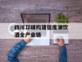 四川邛崃构建低度潮饮酒全产业链