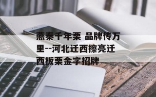 燕秦千年栗 品牌传万里--河北迁西擦亮迁西板栗金字招牌