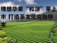 理想华莱“和颂”茶上市 打造茶文化交融样本