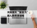 河南提升“新食力”，国人厨房添滋味