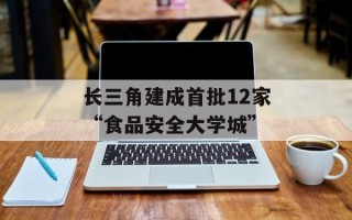 长三角建成首批12家“食品安全大学城”