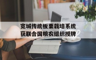 宽城传统板栗栽培系统获联合国粮农组织授牌